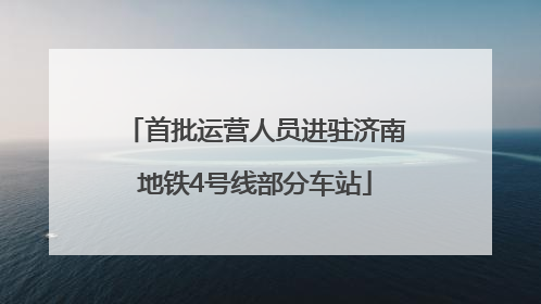 首批运营人员进驻济南地铁4号线部分车站