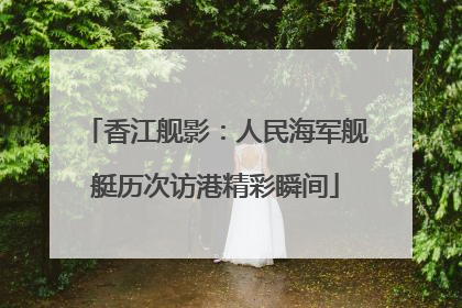 香江舰影：人民海军舰艇历次访港精彩瞬间
