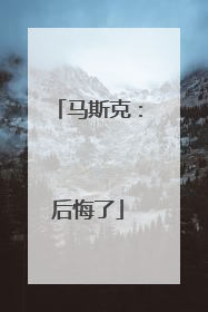 马斯克：后悔了