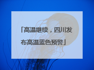 高温继续，四川发布高温蓝色预警