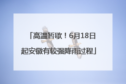 高温暂歇！6月18日起安徽有较强降雨过程