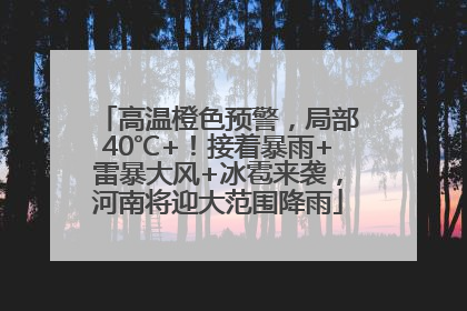 高温橙色预警，局部40℃+！接着暴雨+雷暴大风+冰雹来袭，河南将迎大范围降雨