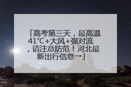 高考第三天，最高温41℃+大风+强对流，请注意防范！河北最新出行信息→