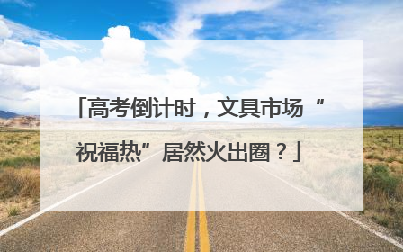 高考倒计时，文具市场“祝福热”居然火出圈？