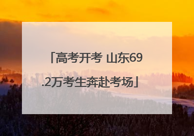 高考开考 山东69.2万考生奔赴考场