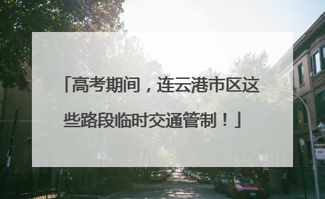 高考期间，连云港市区这些路段临时交通管制！