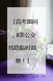 高考期间，8条公交线路临时调整！