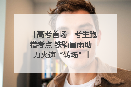 高考首场一考生跑错考点 铁骑冒雨助力火速“转场”