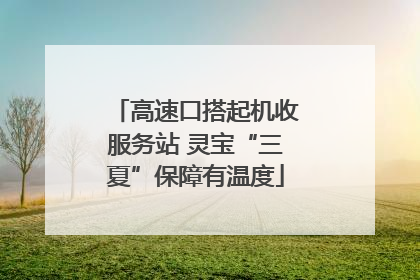 高速口搭起机收服务站 灵宝“三夏”保障有温度