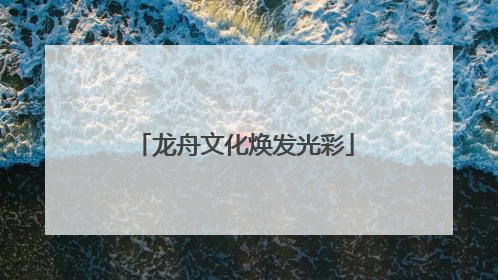 龙舟文化焕发光彩
