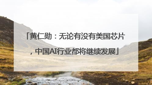 黄仁勋：无论有没有美国芯片，中国AI行业都将继续发展