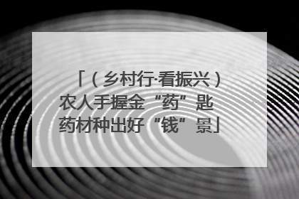 （乡村行·看振兴）农人手握金“药”匙 药材种出好“钱”景