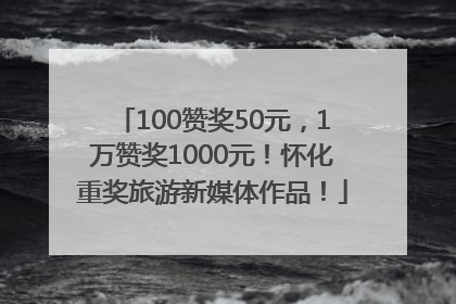 100赞奖50元，1万赞奖1000元！怀化重奖旅游新媒体作品！