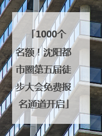 1000个名额！沈阳都市圈第五届徒步大会免费报名通道开启