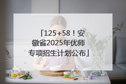 125+58！安徽省2025年优师专项招生计划公布