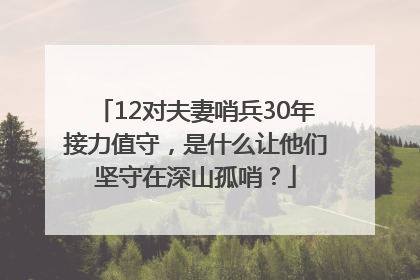 12对夫妻哨兵30年接力值守，是什么让他们坚守在深山孤哨？