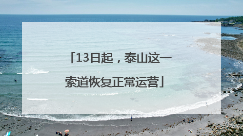 13日起，泰山这一索道恢复正常运营