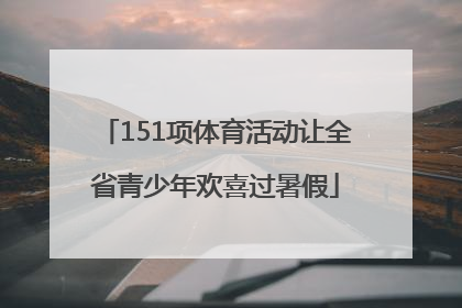 151项体育活动让全省青少年欢喜过暑假