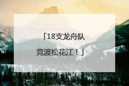 18支龙舟队竞渡松花江！