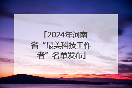 2024年河南省“最美科技工作者”名单发布