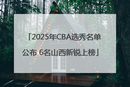 2025年CBA选秀名单公布 6名山西新锐上榜