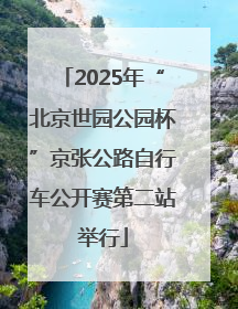 2025年“北京世园公园杯”京张公路自行车公开赛第二站举行