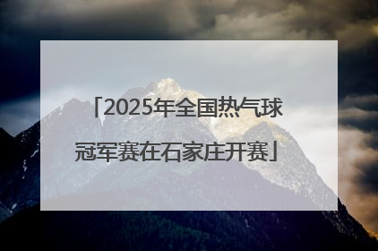 2025年全国热气球冠军赛在石家庄开赛
