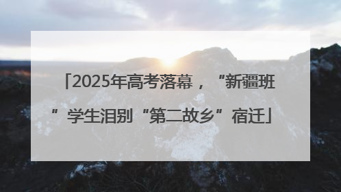2025年高考落幕，“新疆班”学生泪别“第二故乡”宿迁