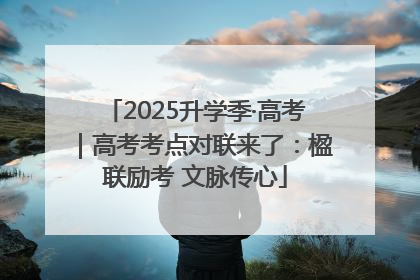2025升学季·高考｜高考考点对联来了：楹联励考 文脉传心