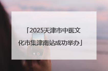 2025天津市中医文化市集津南站成功举办