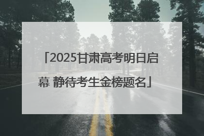 2025甘肃高考明日启幕 静待考生金榜题名