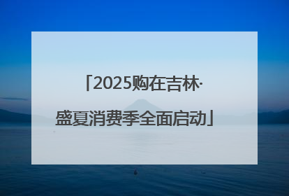 2025购在吉林·盛夏消费季全面启动