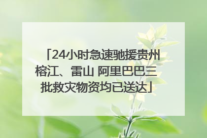 24小时急速驰援贵州榕江、雷山 阿里巴巴三批救灾物资均已送达