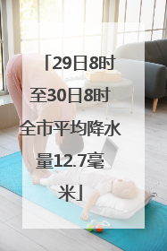 29日8时至30日8时全市平均降水量12.7毫米