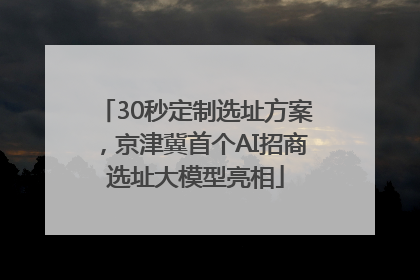30秒定制选址方案，京津冀首个AI招商选址大模型亮相