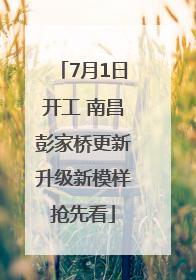 7月1日开工 南昌彭家桥更新升级新模样抢先看