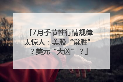 7月季节性行情规律太惊人：美股“常胜”？美元“大凶”？