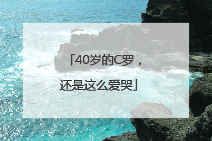 40岁的C罗，还是这么爱哭