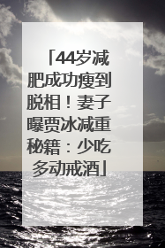 44岁减肥成功瘦到脱相！妻子曝贾冰减重秘籍：少吃多动戒酒