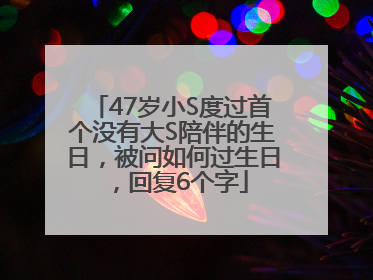 47岁小S度过首个没有大S陪伴的生日，被问如何过生日，回复6个字