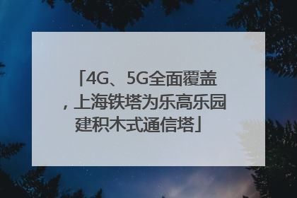 4G、5G全面覆盖，上海铁塔为乐高乐园建积木式通信塔