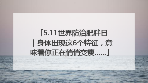 5.11世界防治肥胖日｜身体出现这6个特征，意味着你正在悄悄变瘦……