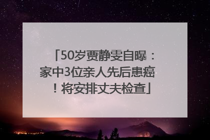 50岁贾静雯自曝：家中3位亲人先后患癌！将安排丈夫检查