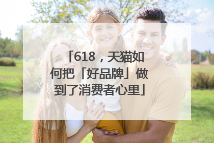 618，天猫如何把「好品牌」做到了消费者心里