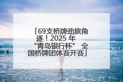 69支桥牌劲旅角逐！2025 年 “青岛银行杯” 全国桥牌团体赛开赛