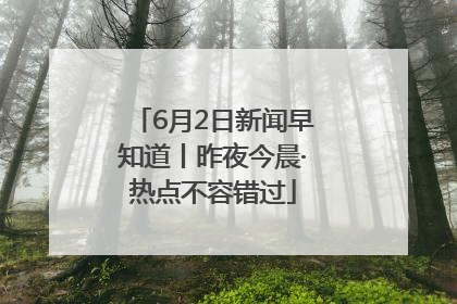 6月2日新闻早知道丨昨夜今晨·热点不容错过