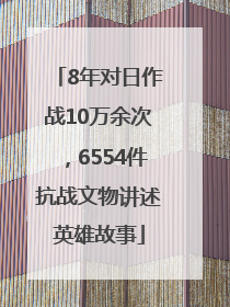 8年对日作战10万余次，6554件抗战文物讲述英雄故事