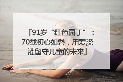 91岁“红色园丁”：70载初心如磐，用爱浇灌留守儿童的未来