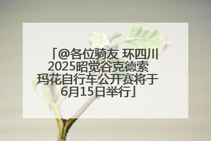 @各位骑友 环四川2025昭觉谷克德索玛花自行车公开赛将于6月15日举行