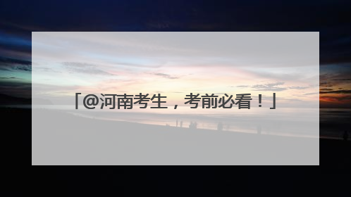 @河南考生，考前必看！